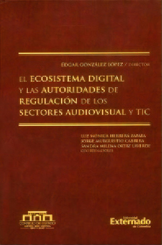 El ecosistema digital y las autoridades de regulación de l, de Édgar González López. Serie 9587728323, vol. 1. Editorial U. Externado de Colombia, tapa dura, edición 2017 en español, 2017