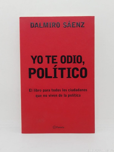 Yo Te Odio, Político - Dalmiro Sáenz - Ed. Planeta Usado 