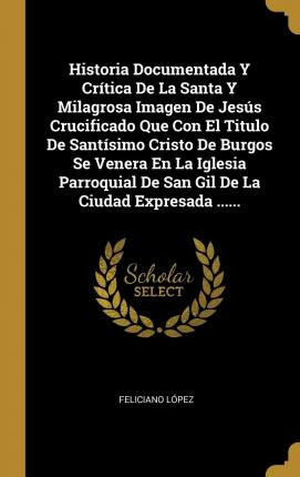 Libro Historia Documentada Y Cr Tica De La Santa Y Milagr...