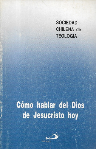 Cómo Hablar Del Dios De Jesucristo Hoy / Soc. Chilena Teolog