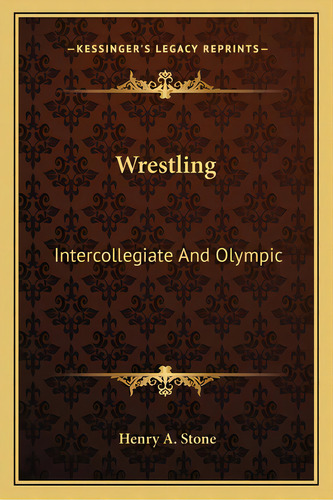 Wrestling: Intercollegiate And Olympic, De Stone, Henry A.. Editorial Kessinger Pub Llc, Tapa Blanda En Inglés
