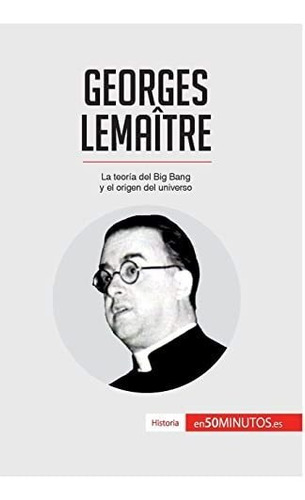 Georges Lemaître: La Teoría Del Big Bang Y El Origen Del Uni