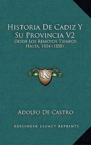 Historia De Cadiz Y Su Provincia V2 : Desde Los Remotos Tiempos Hasta, 1814 (1858), De Adolfo De Castro., Vol. 2. Editorial Kessinger Legacy Reprints, Tapa Dura En Español