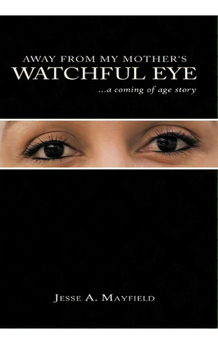 Away From My Mother's Watchful Eye: A Coming Of Age Story, De Jesse A. Mayfield., Vol. 1. Editorial Authorhouse, Tapa Dura En Inglés