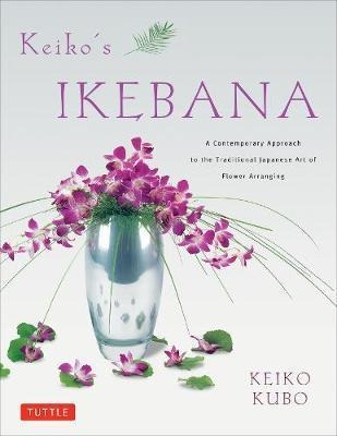 Keiko's Ikebana : A Contemporary Approach To The Traditional