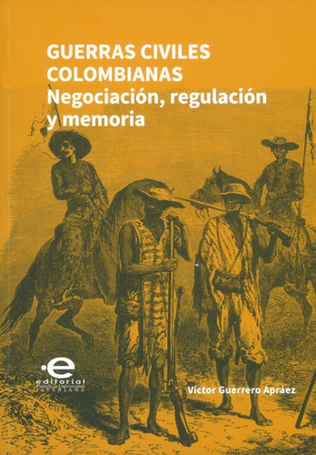 Guerras Civiles Colombianas. Negociación, Regulación Y Memoria, De Victor Guerrero Apráez. Editorial U. Javeriana, Tapa Blanda, Edición 2016 En Español