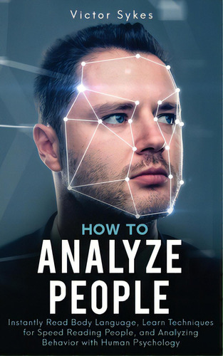 How To Analyze People: Instantly Read Body Language, Learn Techniques For Speed Reading People, A..., De Sykes, Victor. Editorial Lightning Source Inc, Tapa Blanda En Inglés