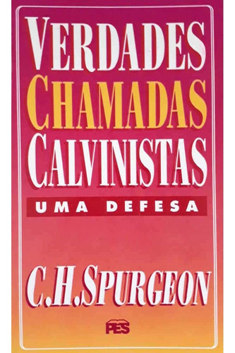 Verdades Chamadas Calvinistas: Uma Defesa - Charles Spurgeon