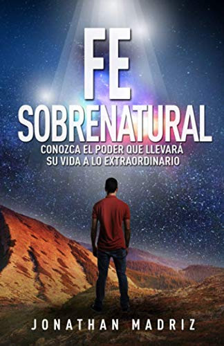 Fe Sobrenatural: Conozca El Poder Que Llevara Su Vida A Lo E