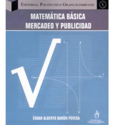 Matemática Básica. Mercadeo Y Publicidad, De Édgar Alberto Barón Poveda. Serie 9588085623, Vol. 1. Editorial Politécnico Grancolombiano, Tapa Blanda, Edición 2006 En Español, 2006