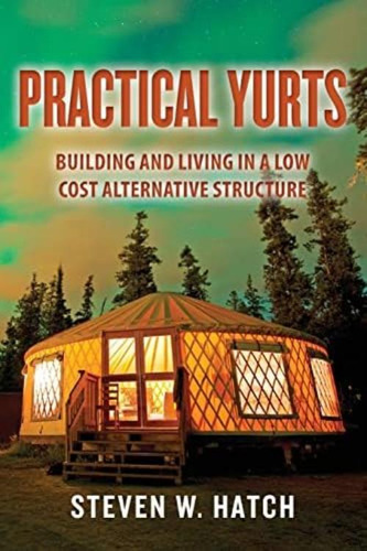 Practical Yurts: Building And Living In A Low Cost Alternative Structure, De Hatch, Steven W.. Editorial Createspace Independent Publishing Platform, Tapa Blanda En Inglés