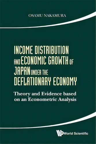 Income Distribution And Economic Growth Of Japan Under The Deflationary Economy: Theory And Evide..., De Osamu Nakamura. Editorial World Scientific Publishing Co Pte Ltd, Tapa Dura En Inglés