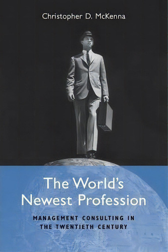 The World's Newest Profession : Management Consulting In The Twentieth Century, De Christopher D. Mckenna. Editorial Cambridge University Press, Tapa Blanda En Inglés