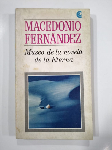 Museo De La Novela De La Eterna - Macedonio Fernández (e11) (Usado)