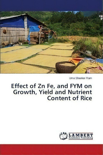 Effect Of Zn Fe, And Fym On Growth, Yield And Nutrient Content Of Rice, De Ram Uma Shanker. Editorial Lap Lambert Academic Publishing, Tapa Blanda En Inglés