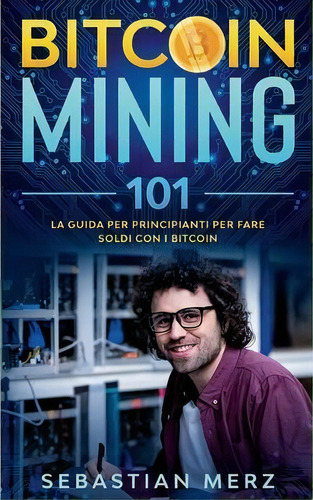 Bitcoin Mining 101 : La Guida Per Principianti Per Fare Soldi Con I Bitcoin, De Sebastian Merz. Editorial Books On Demand, Tapa Blanda En Italiano