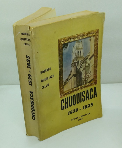 Chuquisaca 1539-1825.               Querejazu Calvo, Roberto