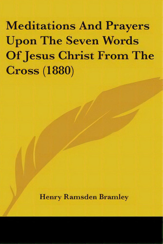 Meditations And Prayers Upon The Seven Words Of Jesus Christ From The Cross (1880), De Bramley, Henry Ramsden. Editorial Kessinger Pub Llc, Tapa Blanda En Inglés