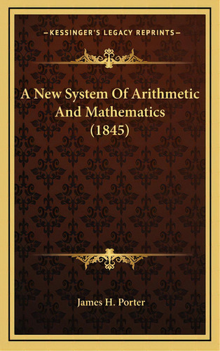 A New System Of Arithmetic And Mathematics (1845), De Porter, James H.. Editorial Kessinger Pub Llc, Tapa Dura En Inglés