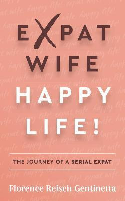 Libro Expat Wife, Happy Life! : The Journey Of A Serial E...