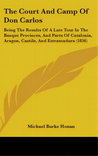 The Court And Camp Of Don Carlos: Being The Results Of A Late Tour In The Basque Provinces, And P..., De Honan, Michael Burke. Editorial Kessinger Pub Llc, Tapa Dura En Inglés