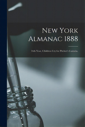 New York Almanac 1888: 16th Year, Children Cry For Pitcher's Castoria., De Anonymous. Editorial Legare Street Pr, Tapa Blanda En Inglés