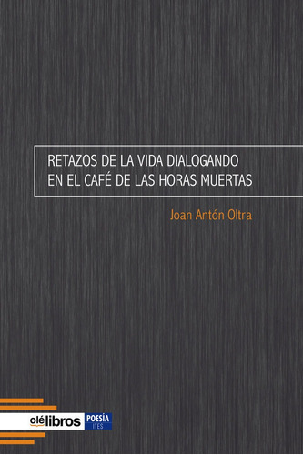 Retazos De La Vida Dialogando En El Cafãâ© De Las Horas Muerta, De Antón Oltra, Joan. Editorial Olelibros, Tapa Blanda En Español