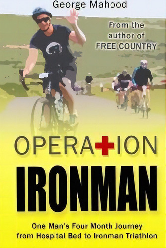 Operation Ironman : One Man's Four Month Journey From Hospital Bed To Ironman Triathlon, De George Mahood. Editorial Createspace Independent Publishing Platform, Tapa Blanda En Inglés, 2015