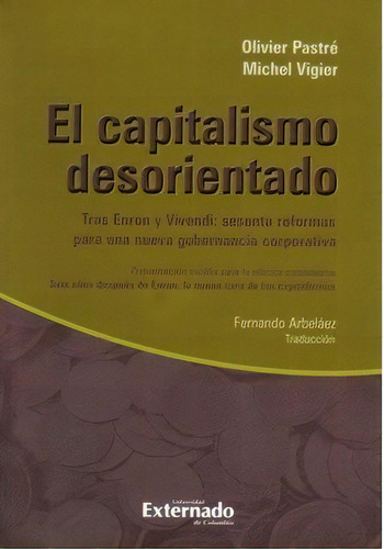 El Capitalismo Desorientado. Tras Enron Y Vivendi: Sesenta, De Olivier Pastré Y Michel Vigier. Serie 9587103243, Vol. 1. Editorial U. Externado De Colombia, Tapa Blanda, Edición 2009 En Español, 2009