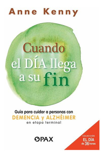 Cuando El Día Llega A Su Fin: Guía Para Cuidar A Personas Con Demencia Y Alzhéimer En Etapa Terminal, De Kenny, Anne., Vol. 1. Editorial Pax, Tapa Blanda, Edición 01 En Español, 2023
