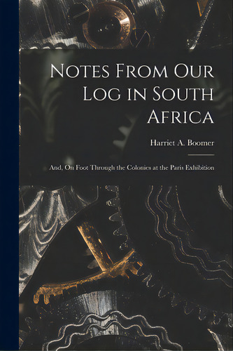 Notes From Our Log In South Africa; And, On Foot Through The Colonies At The Paris Exhibition [mi..., De Boomer, Harriet A. (harriet Ann) 183. Editorial Legare Street Pr, Tapa Blanda En Inglés