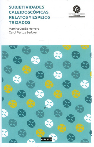 Subjetividades Caleidoscópicas, Relatos Y Espejos Trizados, De Martha Cecilia Herrera Cortés, Carol Juliette Pertuz Bedoya. Editorial U. Pedagógica Nacional, Tapa Blanda, Edición 2020 En Español