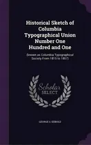 Comprar Historical Sketch Of Columbia Typographical Union Number One Hundred And One : (known As Columbia..., De George G Seibold., Vol. 1. Editorial Palala Press, Tapa Dura En Inglés