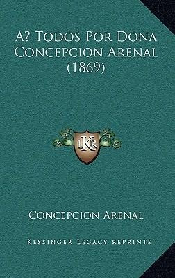 A Todos Por Dona Concepcion Arenal (1869) - Concepcion Ar...