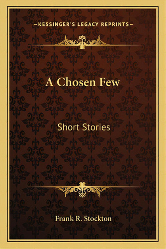 A Chosen Few: Short Stories, De Stockton, Frank R.. Editorial Kessinger Pub Llc, Tapa Blanda En Inglés