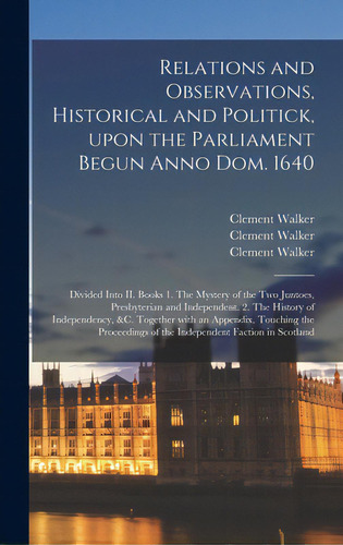 Relations And Observations, Historical And Politick, Upon The Parliament Begun Anno Dom. 1640: Di..., De Walker, Clement 1595-1651. Editorial Legare Street Pr, Tapa Dura En Inglés