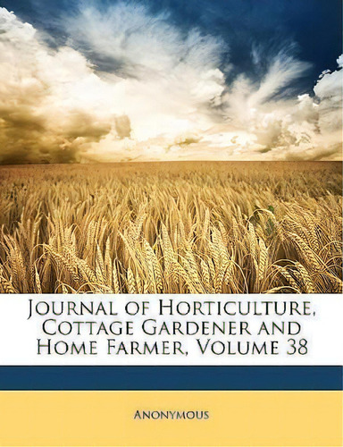 Journal Of Horticulture, Cottage Gardener And Home Farmer, Volume 38, De Anonymous Anonymous. Editorial Bibliolife, Llc, Tapa Blanda En Inglés