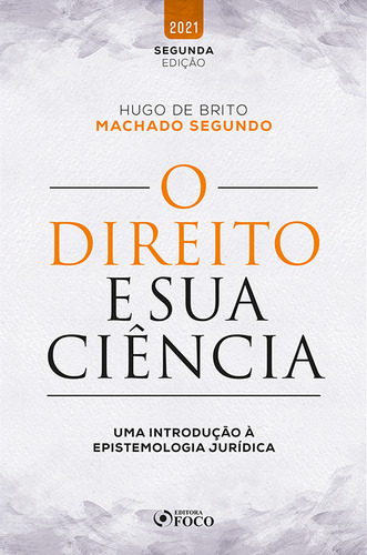 O DIREITO E SUA CIÊNCIA - UMA INTRODUÇÃO À EPISTEMOLOGIA JURÍDICA - 2ª Ed - 2021, de Segundo, Hugo de Brito Machado. Editorial Editora Foco Jurídico Ltda, capa mole em português, 2021