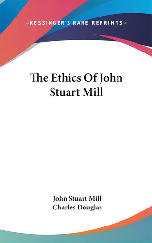 The Ethics Of John Stuart Mill, De Mill, John Stuart. Editorial Kessinger Pub Llc, Tapa Dura En Inglés
