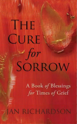 The Cure For Sorrow : A Book Of Blessings For Times Of Grief, De Jan Richardson. Editorial Wanton Gospeller Press, Tapa Blanda En Inglés