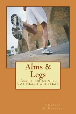 Libro Alms & Legs: Asked For Money, Got Healing Instead -...