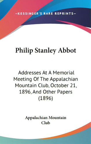 Philip Stanley Abbot: Addresses At A Memorial Meeting Of The Appalachian Mountain Club, October 2..., De Appalachian Mountain Club. Editorial Kessinger Pub Llc, Tapa Dura En Inglés