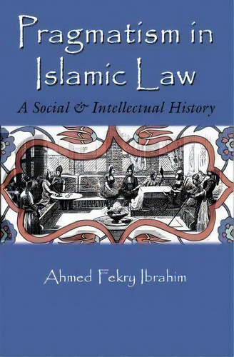 Pragmatism In Islamic Law : A Social And Intellectual History, De Ahmed Fekry Ibrahim. Editorial Syracuse University Press, Tapa Dura En Inglés