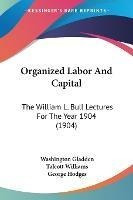 Organized Labor And Capital : The William L. Bull Lecture...