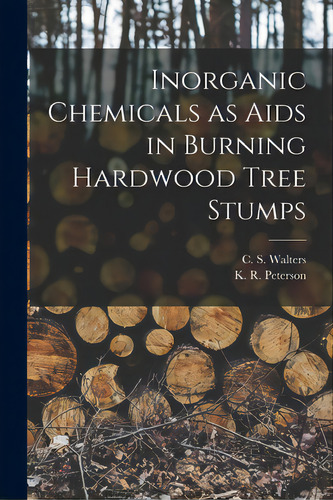 Inorganic Chemicals As Aids In Burning Hardwood Tree Stumps, De Walters, C. S. (charles S. ).. Editorial Hassell Street Pr, Tapa Blanda En Inglés