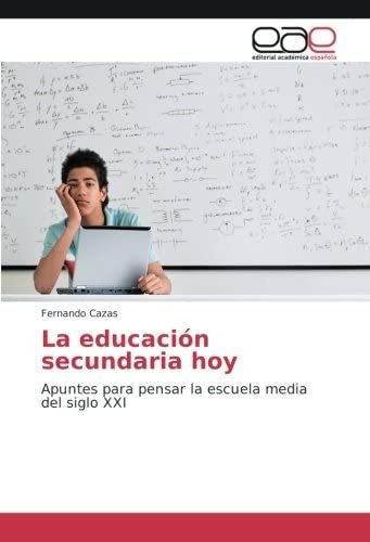 Libro: La Educación Secundaria Hoy: Apuntes Para Pensar La E