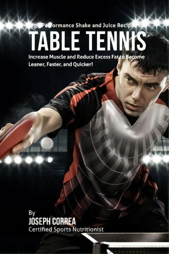 High Performance Shake And Juice Recipes For Table Tennis : Increase Muscle And Reduce Excess Fat..., De Joseph Correa. Editorial Createspace Independent Publishing Platform, Tapa Blanda En Inglés