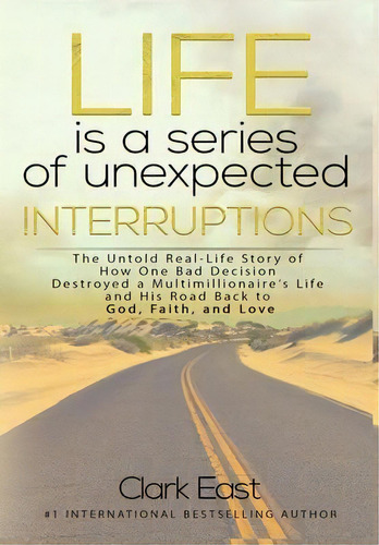 Life Is A Series Of Unexpected Interruptions : The Untold Real-life Story Of How One Bad Decision..., De Clark East. Editorial Elite Online Publishing, Tapa Dura En Inglés