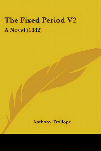 The Fixed Period V2: A Novel (1882), De Trollope, Anthony. Editorial Kessinger Pub Llc, Tapa Blanda En Inglés