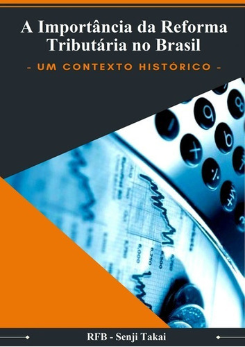 A Importância Da Reforma Tributária: Um Contexto Histórico, De Rfb - Senji Takai. Série Não Aplicável, Vol. 1. Editora Clube De Autores, Capa Mole, Edição 1 Em Português, 2018